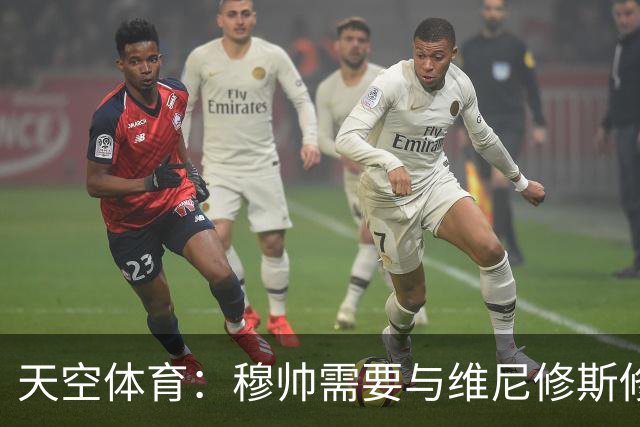 天空体育：穆帅需要与维尼修斯修复关系，同时最大化姆巴佩的能力